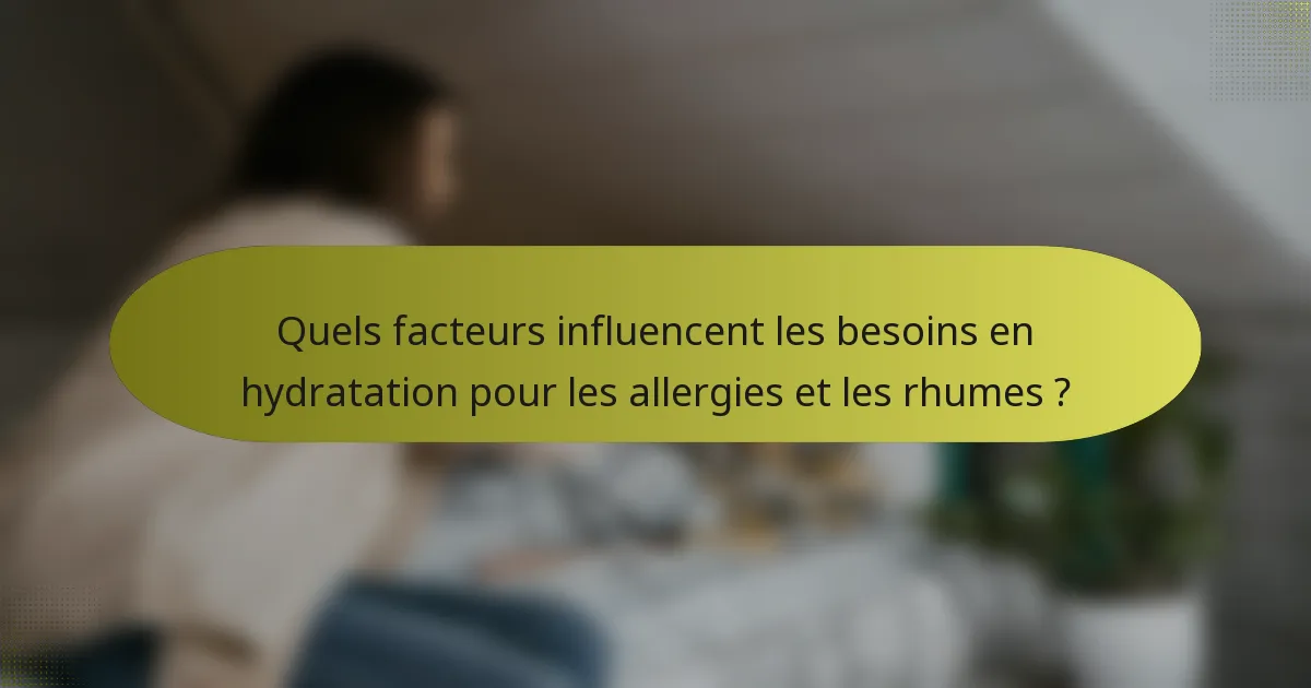 Quels facteurs influencent les besoins en hydratation pour les allergies et les rhumes ?