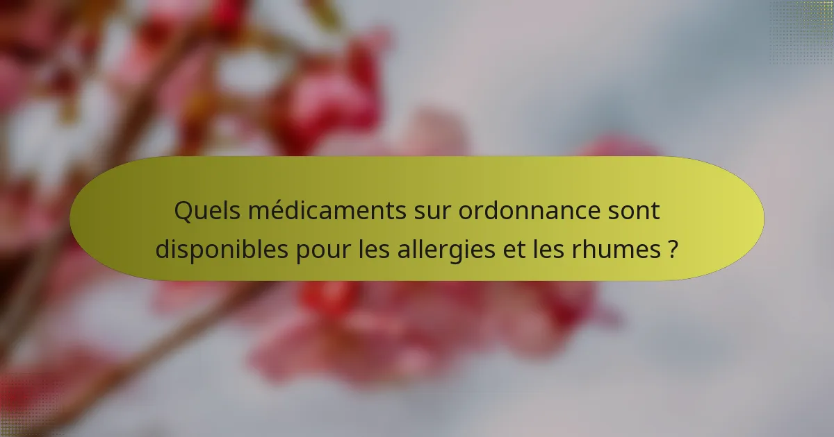 Quels médicaments sur ordonnance sont disponibles pour les allergies et les rhumes ?