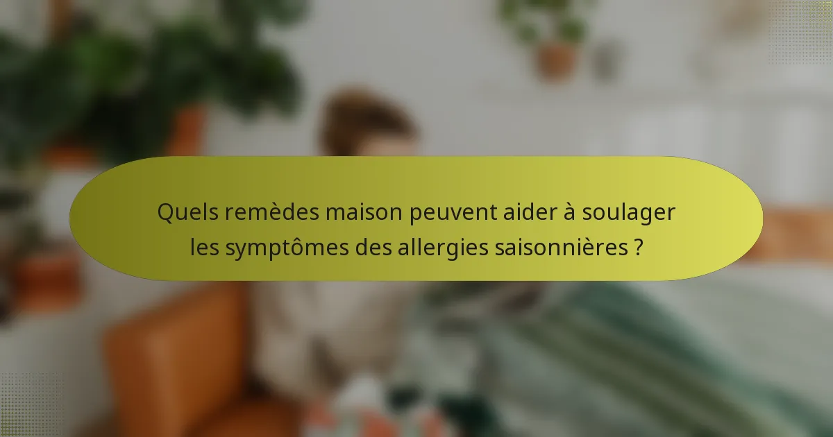 Quels remèdes maison peuvent aider à soulager les symptômes des allergies saisonnières ?
