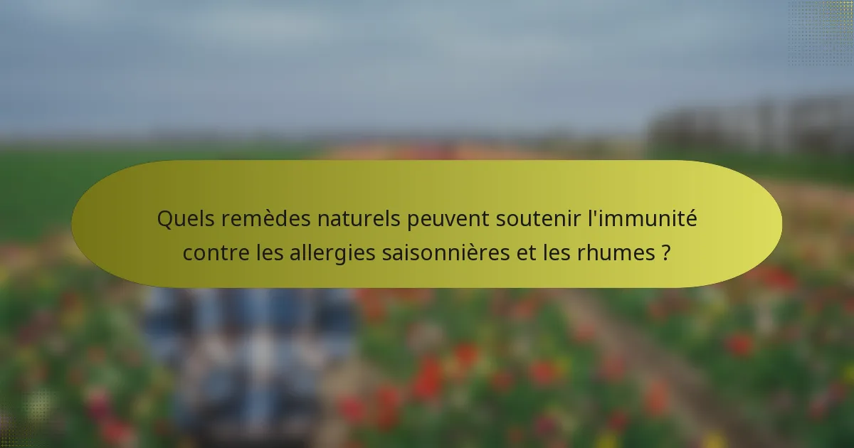 Quels remèdes naturels peuvent soutenir l'immunité contre les allergies saisonnières et les rhumes ?