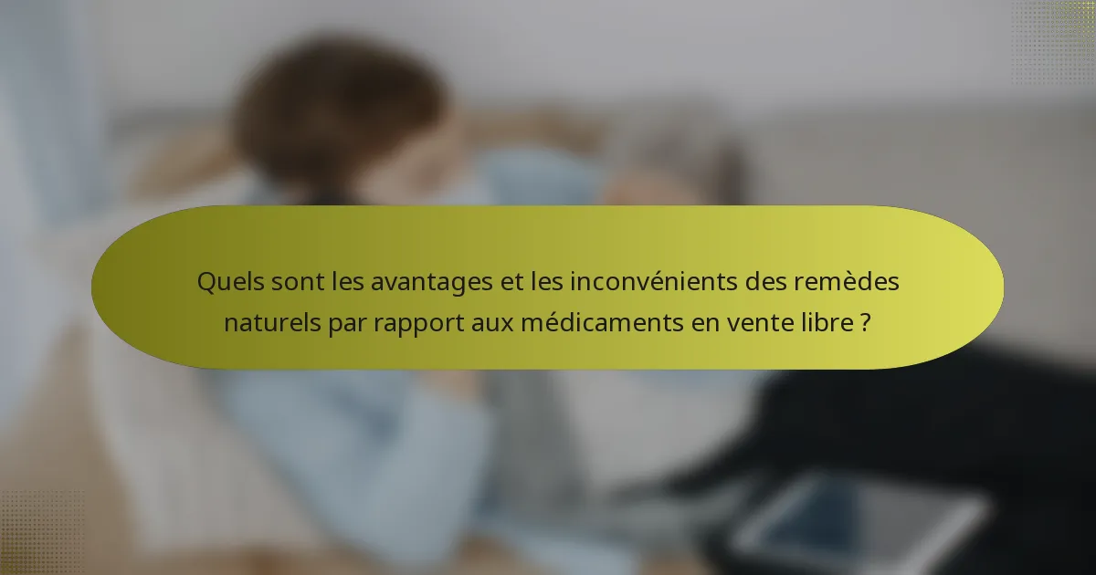Quels sont les avantages et les inconvénients des remèdes naturels par rapport aux médicaments en vente libre ?