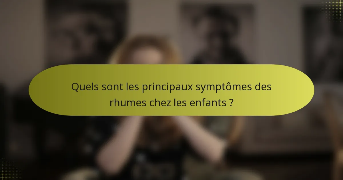 Quels sont les principaux symptômes des rhumes chez les enfants ?