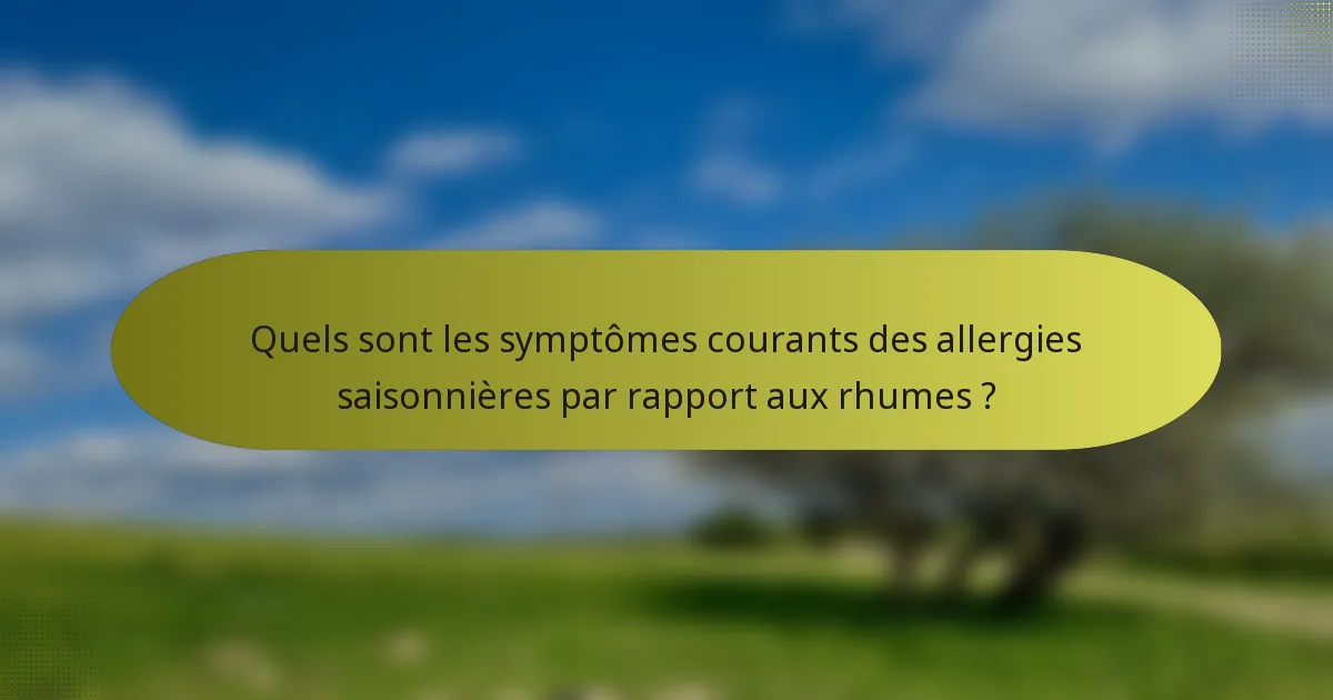 Quels sont les symptômes courants des allergies saisonnières par rapport aux rhumes ?