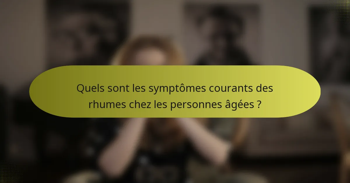 Quels sont les symptômes courants des rhumes chez les personnes âgées ?