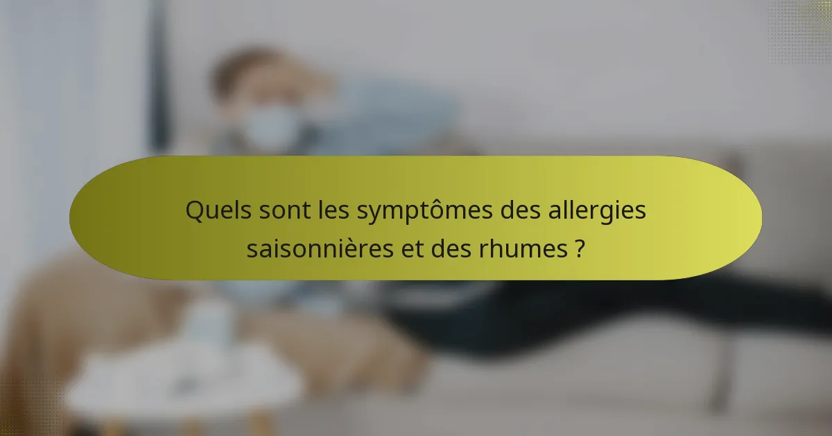Quels sont les symptômes des allergies saisonnières et des rhumes ?