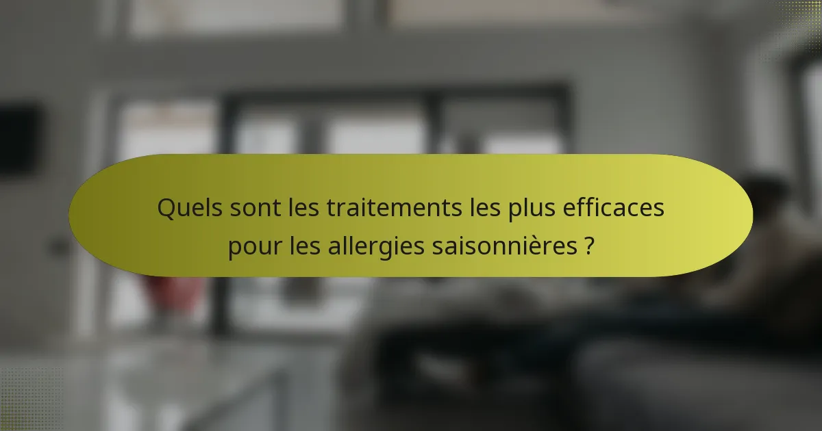 Quels sont les traitements les plus efficaces pour les allergies saisonnières ?