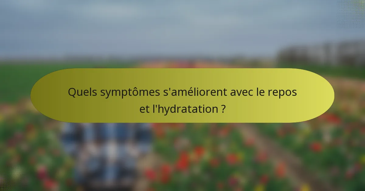 Quels symptômes s'améliorent avec le repos et l'hydratation ?