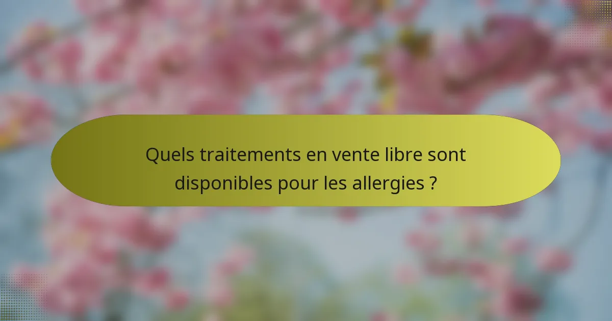 Quels traitements en vente libre sont disponibles pour les allergies ?