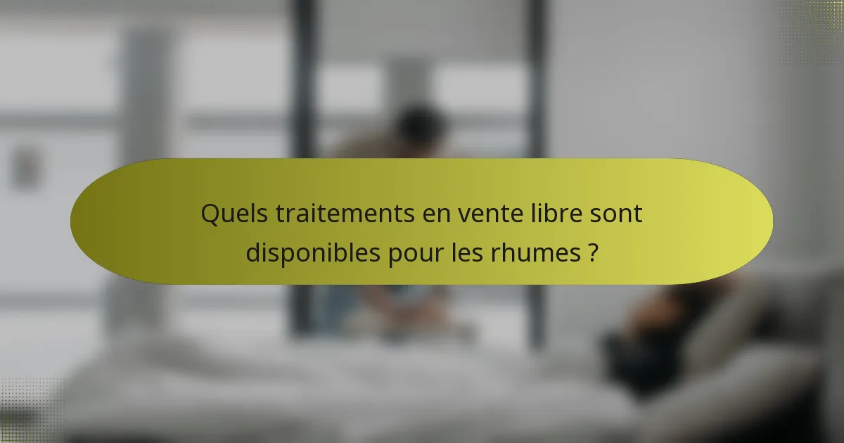 Quels traitements en vente libre sont disponibles pour les rhumes ?
