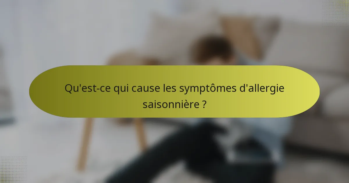 Qu'est-ce qui cause les symptômes d'allergie saisonnière ?